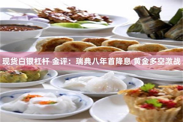 现货白银杠杆 金评：瑞典八年首降息 黄金多空激战