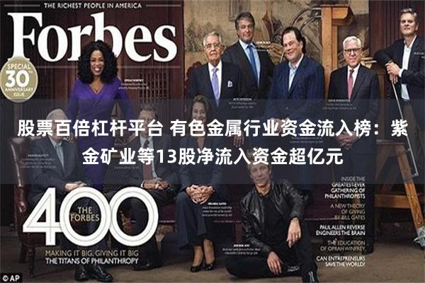 股票百倍杠杆平台 有色金属行业资金流入榜：紫金矿业等13股净流入资金超亿元