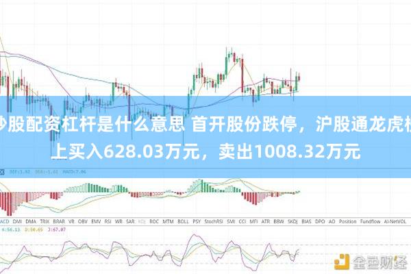 炒股配资杠杆是什么意思 首开股份跌停，沪股通龙虎榜上买入628.03万元，卖出1008.32万元
