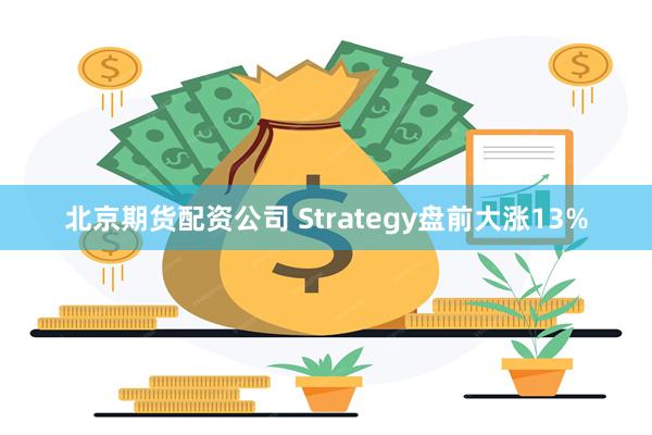 北京期货配资公司 Strategy盘前大涨13%