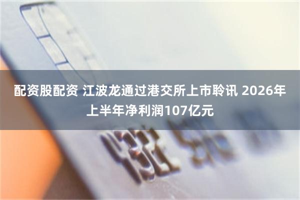 配资股配资 江波龙通过港交所上市聆讯 2026年上半年净利润107亿元