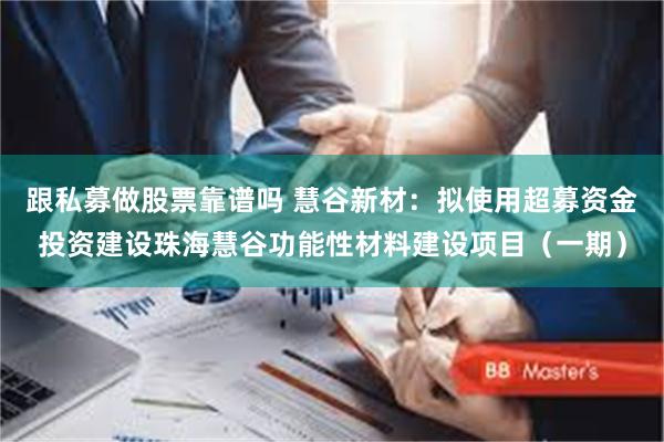 跟私募做股票靠谱吗 慧谷新材：拟使用超募资金投资建设珠海慧谷功能性材料建设项目（一期）