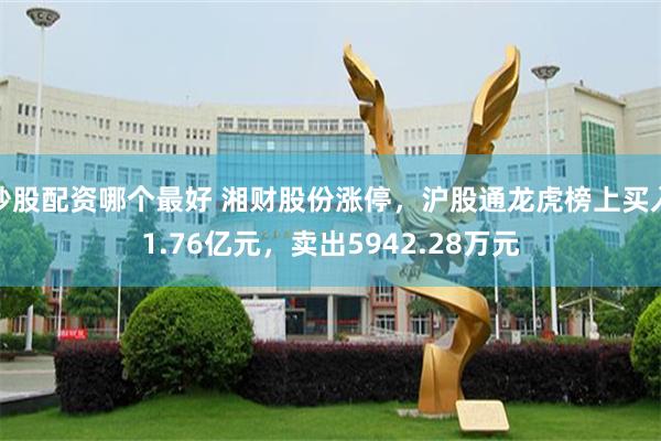 炒股配资哪个最好 湘财股份涨停，沪股通龙虎榜上买入1.76亿元，卖出5942.28万元