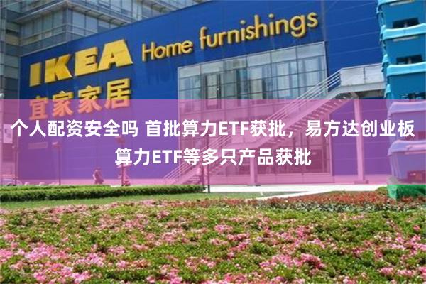 个人配资安全吗 首批算力ETF获批，易方达创业板算力ETF等多只产品获批