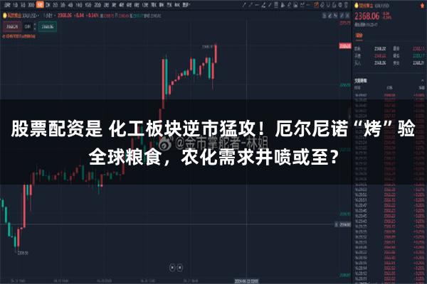 股票配资是 化工板块逆市猛攻！厄尔尼诺“烤”验全球粮食，农化需求井喷或至？