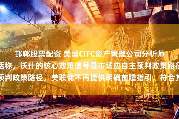 邯郸股票配资 美国CIFC资产管理公司分析师解读沃什杰克逊霍尔讲话称，沃什的核心政策信号是市场应自主预判政策路径，美联储不再提供明确前瞻指引，符合其一贯政策倾向