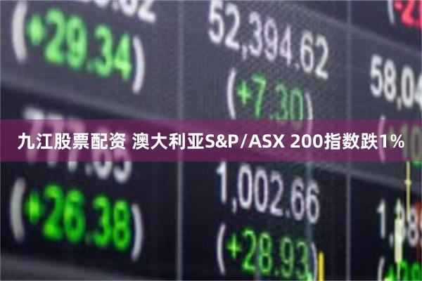 九江股票配资 澳大利亚S&P/ASX 200指数跌1%