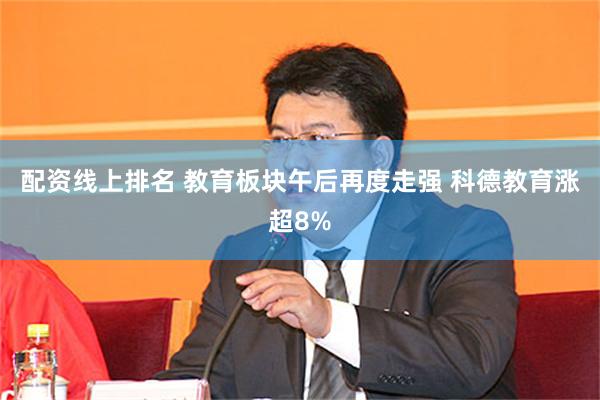 配资线上排名 教育板块午后再度走强 科德教育涨超8%