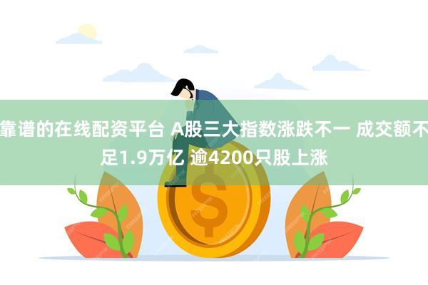 靠谱的在线配资平台 A股三大指数涨跌不一 成交额不足1.9万亿 逾4200只股上涨