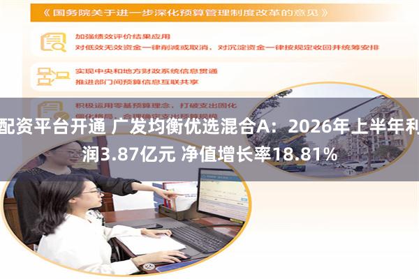 配资平台开通 广发均衡优选混合A：2026年上半年利润3.87亿元 净值增长率18.81%