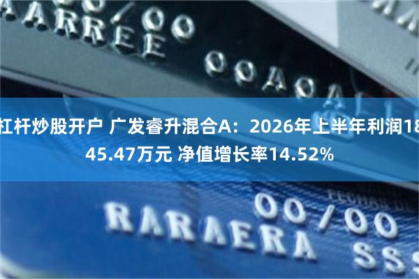 杠杆炒股开户 广发睿升混合A：2026年上半年利润1845.47万元 净值增长率14.52%