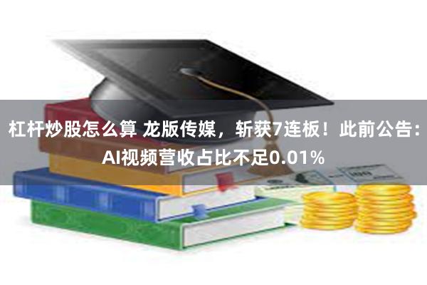 杠杆炒股怎么算 龙版传媒，斩获7连板！此前公告：AI视频营收占比不足0.01%