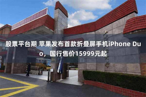 股票平台期 苹果发布首款折叠屏手机iPhone Duo，国行售价15999元起
