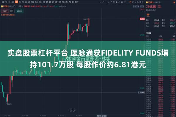 实盘股票杠杆平台 医脉通获FIDELITY FUNDS增持101.7万股 每股作价约6.81港元
