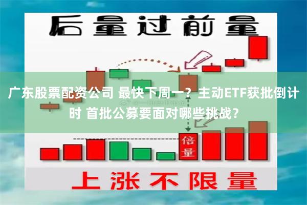 广东股票配资公司 最快下周一？主动ETF获批倒计时 首批公募要面对哪些挑战？