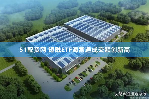 51配资网 短融ETF海富通成交额创新高