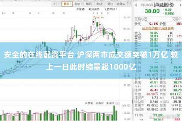 安全的在线配资平台 沪深两市成交额突破1万亿 较上一日此时缩量超1000亿