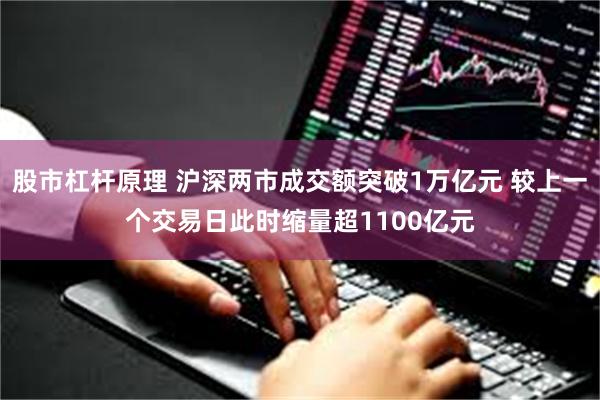 股市杠杆原理 沪深两市成交额突破1万亿元 较上一个交易日此时缩量超1100亿元