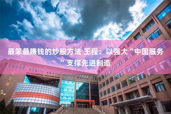 最笨最赚钱的炒股方法 王程:以强大“中国服务”支撑先进制造