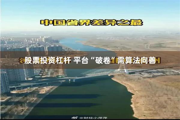 股票投资杠杆 平台“破卷”需算法向善