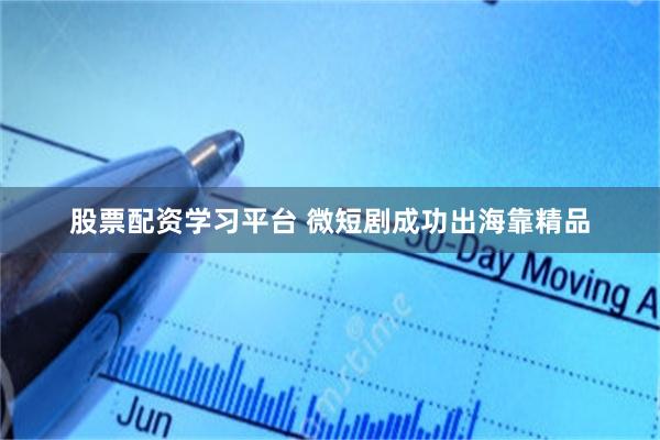 股票配资学习平台 微短剧成功出海靠精品
