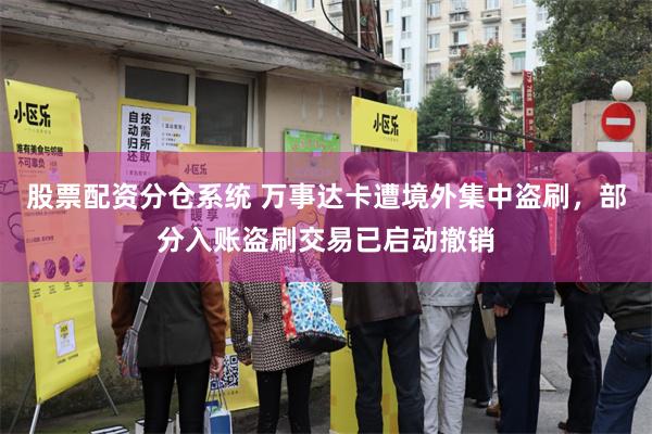 股票配资分仓系统 万事达卡遭境外集中盗刷，部分入账盗刷交易已启动撤销