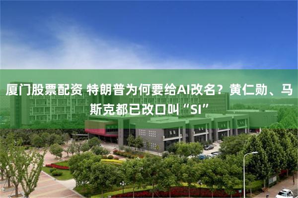 厦门股票配资 特朗普为何要给AI改名？黄仁勋、马斯克都已改口叫“SI”