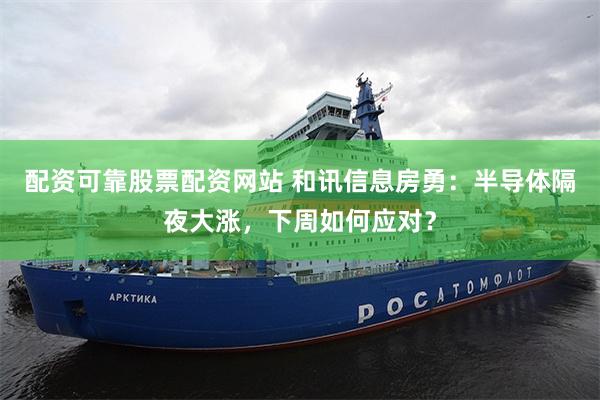 配资可靠股票配资网站 和讯信息房勇：半导体隔夜大涨，下周如何应对？
