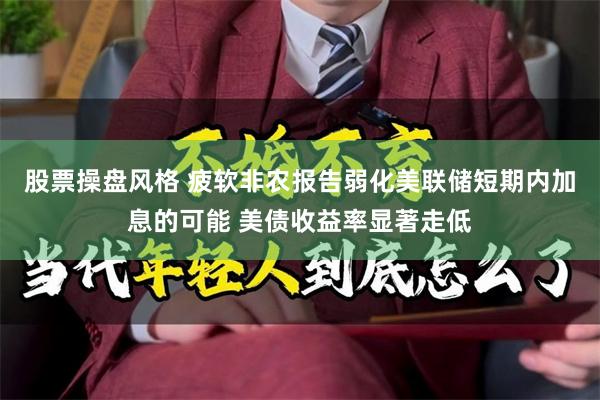 股票操盘风格 疲软非农报告弱化美联储短期内加息的可能 美债收益率显著走低