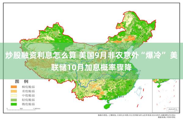 炒股融资利息怎么算 美国9月非农意外“爆冷” 美联储10月加息概率骤降