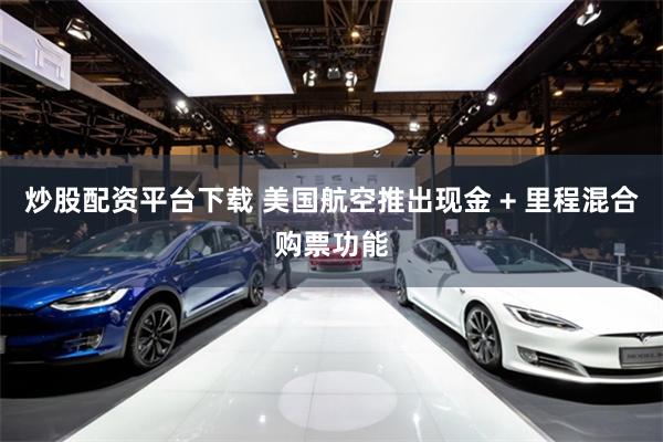炒股配资平台下载 美国航空推出现金 + 里程混合购票功能