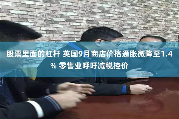 股票里面的杠杆 英国9月商店价格通胀微降至1.4% 零售业呼吁减税控价