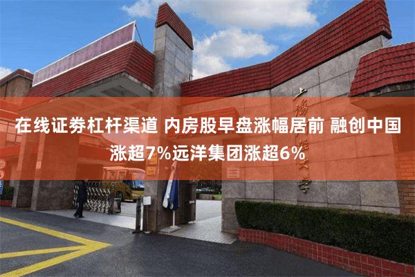 在线证劵杠杆渠道 内房股早盘涨幅居前 融创中国涨超7%远洋集团涨超6%
