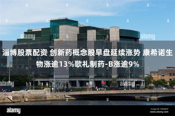 淄博股票配资 创新药概念股早盘延续涨势 康希诺生物涨逾13%歌礼制药-B涨逾9%