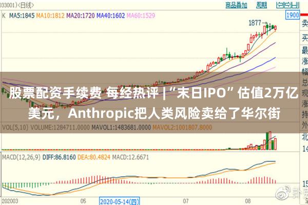 股票配资手续费 每经热评 |“末日IPO”估值2万亿美元，Anthropic把人类风险卖给了华尔街