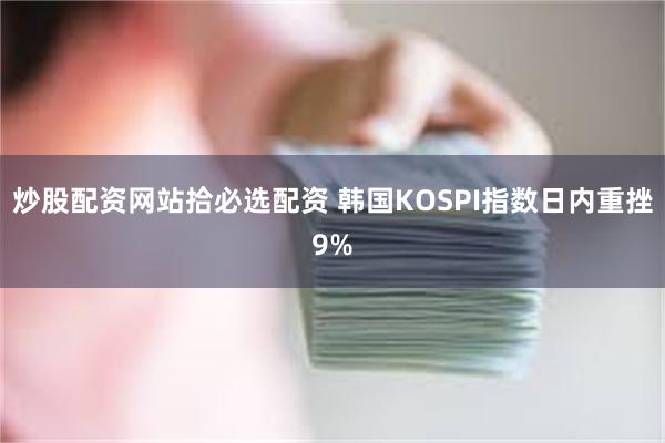 炒股配资网站拾必选配资 韩国KOSPI指数日内重挫9%