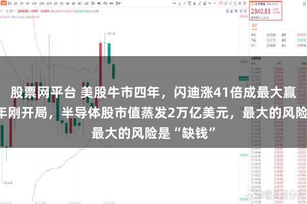 股票网平台 美股牛市四年，闪迪涨41倍成最大赢家！第五年刚开局，半导体股市值蒸发2万亿美元，最大的风险是“缺钱”