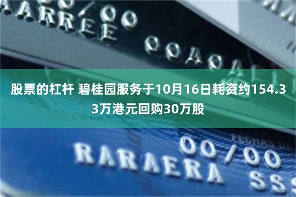 股票的杠杆 碧桂园服务于10月16日耗资约154.33万港元回购30万股