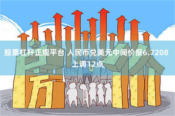 股票杠杆正规平台 人民币兑美元中间价报6.7208 上调12点