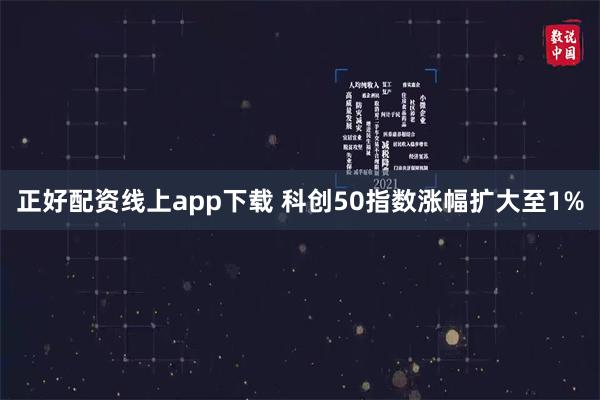 正好配资线上app下载 科创50指数涨幅扩大至1%