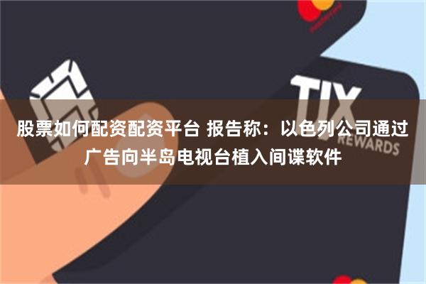 股票如何配资配资平台 报告称：以色列公司通过广告向半岛电视台植入间谍软件