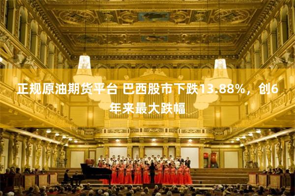 正规原油期货平台 巴西股市下跌13.88%，创6年来最大跌幅